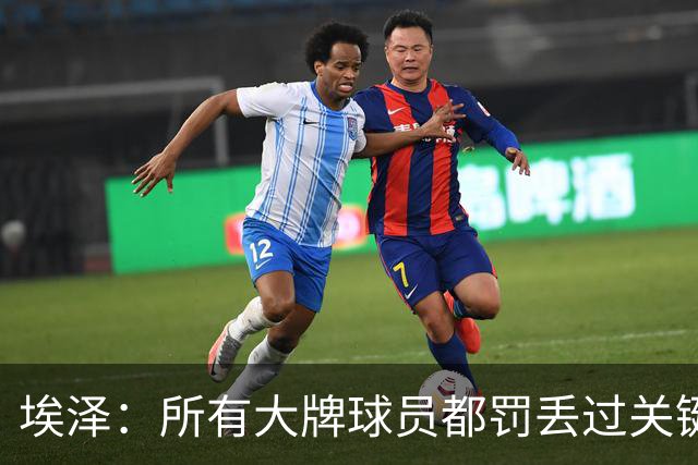埃泽：所有大牌球员都罚丢过关键点球 关键是要有坚持下去的心态